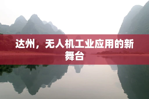 达州，无人机工业应用的新舞台