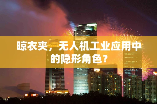 晾衣夹，无人机工业应用中的隐形角色？