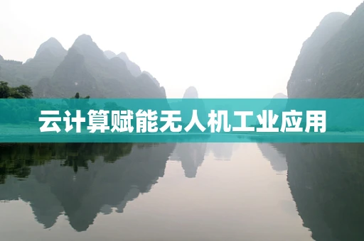 云计算赋能无人机工业应用