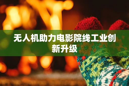 无人机助力电影院线工业创新升级