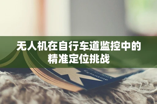 无人机在自行车道监控中的精准定位挑战