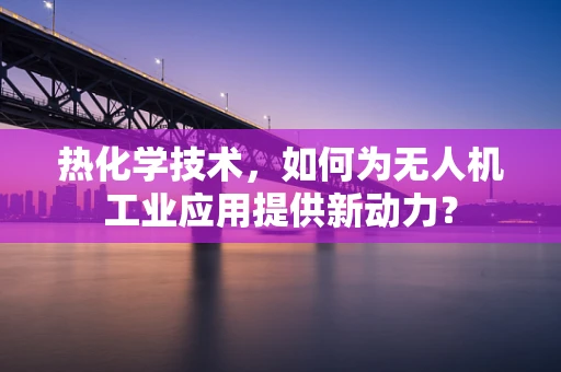 热化学技术，如何为无人机工业应用提供新动力？