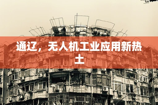 通辽，无人机工业应用新热土