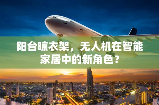 阳台晾衣架，无人机在智能家居中的新角色？