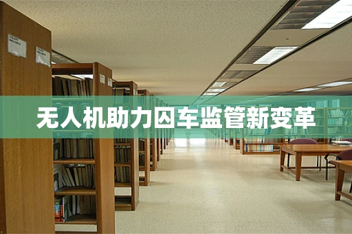 无人机助力囚车监管新变革
