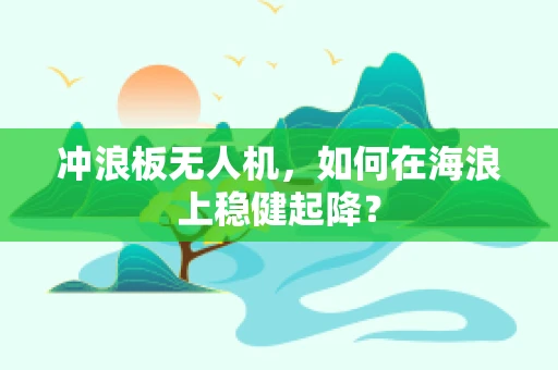 冲浪板无人机，如何在海浪上稳健起降？