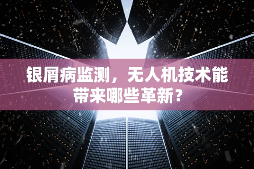 银屑病监测，无人机技术能带来哪些革新？