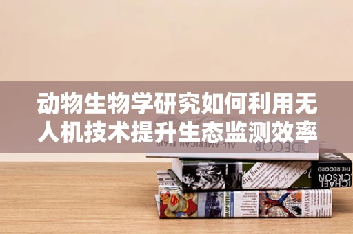 动物生物学研究如何利用无人机技术提升生态监测效率？