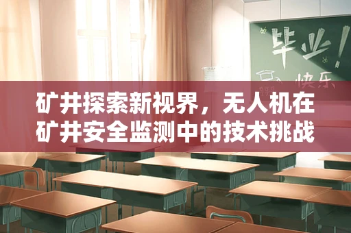 矿井探索新视界，无人机在矿井安全监测中的技术挑战与解决方案