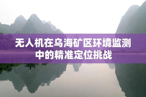 无人机在乌海矿区环境监测中的精准定位挑战