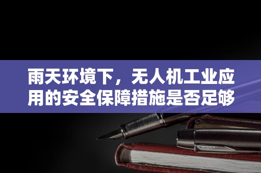 雨天环境下，无人机工业应用的安全保障措施是否足够？