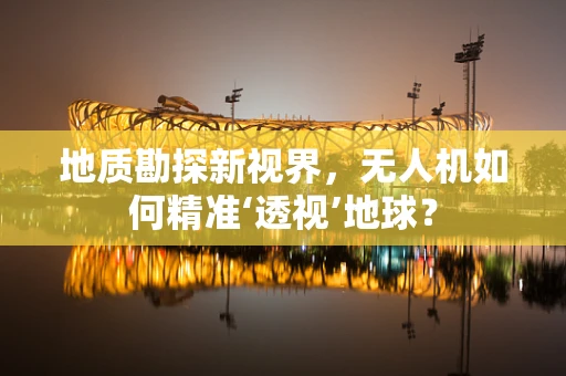 地质勘探新视界，无人机如何精准‘透视’地球？