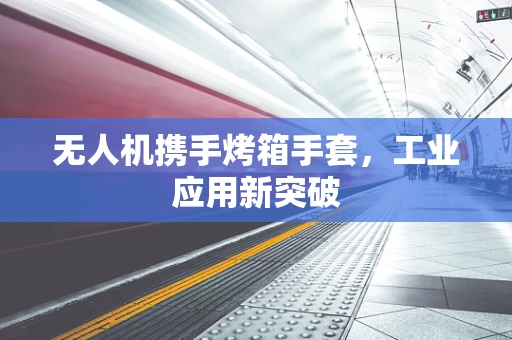 无人机携手烤箱手套，工业应用新突破
