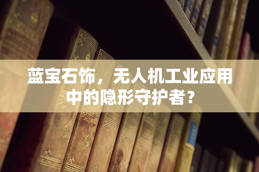蓝宝石饰，无人机工业应用中的隐形守护者？
