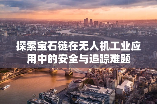 探索宝石链在无人机工业应用中的安全与追踪难题