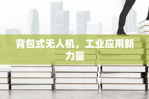 背包式无人机，工业应用新力量