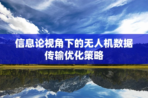 信息论视角下的无人机数据传输优化策略