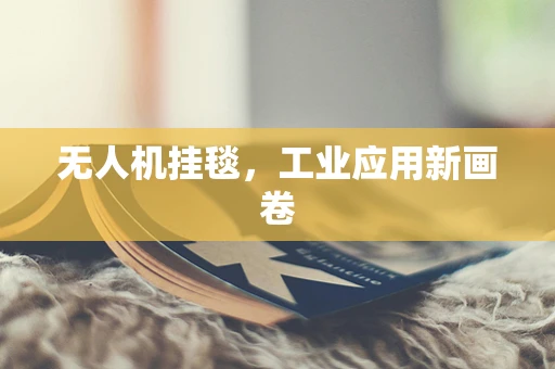 无人机挂毯，工业应用新画卷