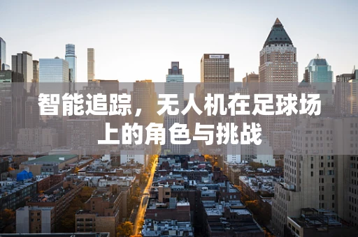 智能追踪，无人机在足球场上的角色与挑战