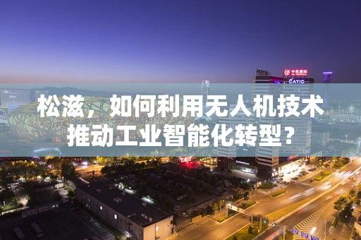 松滋，如何利用无人机技术推动工业智能化转型？