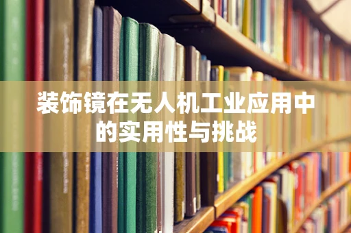 装饰镜在无人机工业应用中的实用性与挑战