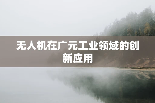 无人机在广元工业领域的创新应用