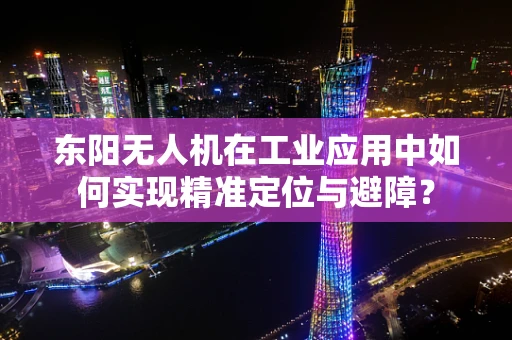 东阳无人机在工业应用中如何实现精准定位与避障？