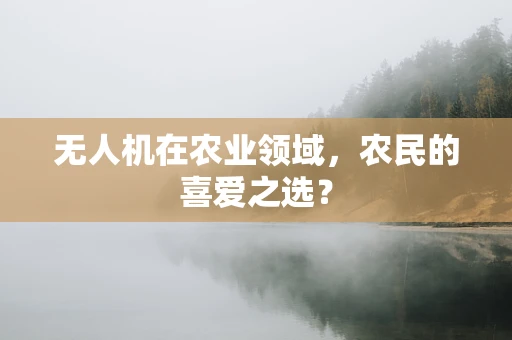无人机在农业领域，农民的喜爱之选？