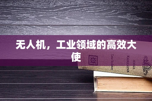 无人机，工业领域的高效大使