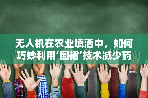 无人机在农业喷洒中，如何巧妙利用‘围裙’技术减少药液流失？