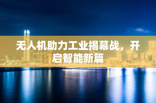 无人机助力工业揭幕战，开启智能新篇