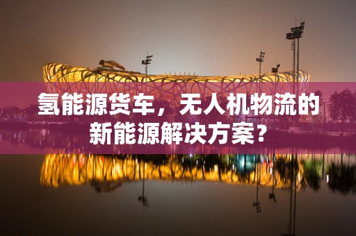 氢能源货车，无人机物流的新能源解决方案？