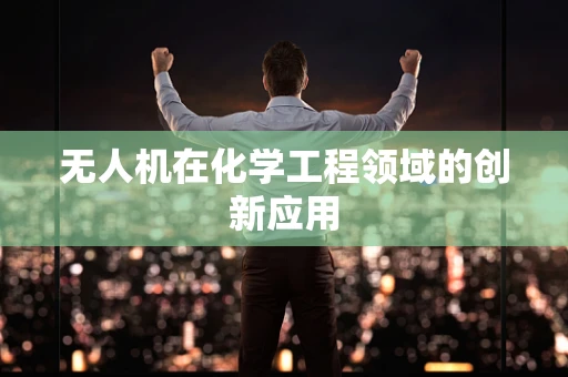 无人机在化学工程领域的创新应用
