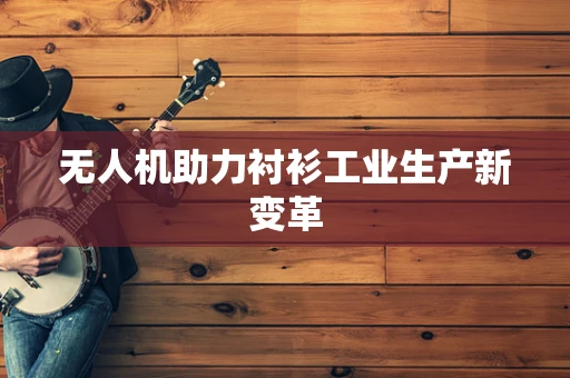 无人机助力衬衫工业生产新变革