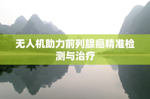 无人机助力前列腺癌精准检测与治疗