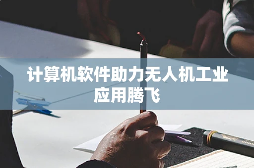 计算机软件助力无人机工业应用腾飞