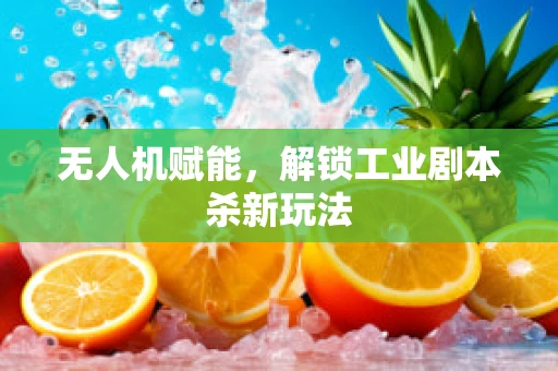 无人机赋能，解锁工业剧本杀新玩法