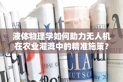 液体物理学如何助力无人机在农业灌溉中的精准施策？