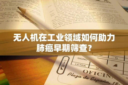 无人机在工业领域如何助力肺癌早期筛查？