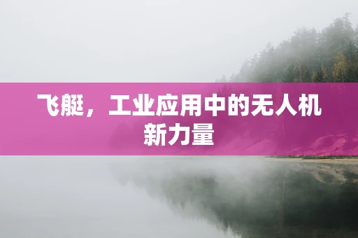 飞艇，工业应用中的无人机新力量