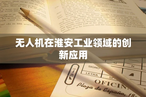 无人机在淮安工业领域的创新应用