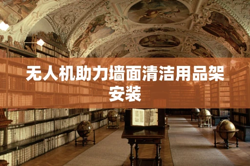 无人机助力墙面清洁用品架安装