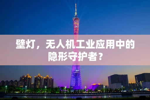 壁灯，无人机工业应用中的隐形守护者？