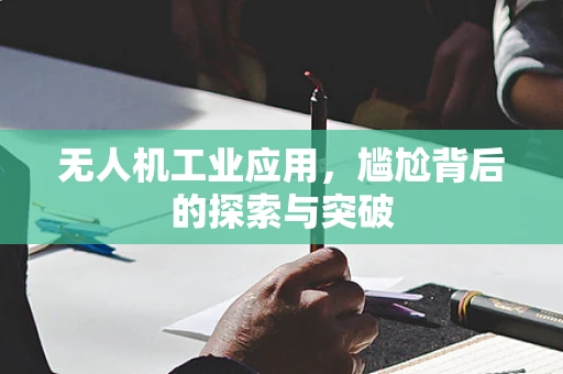 无人机工业应用，尴尬背后的探索与突破