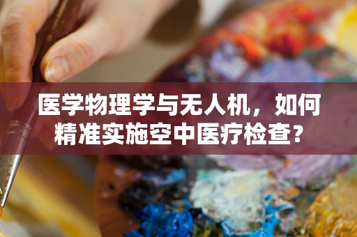 医学物理学与无人机，如何精准实施空中医疗检查？