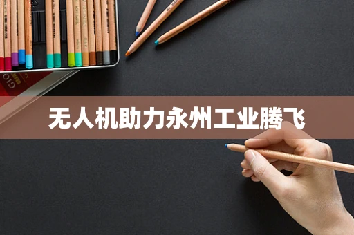 无人机助力永州工业腾飞