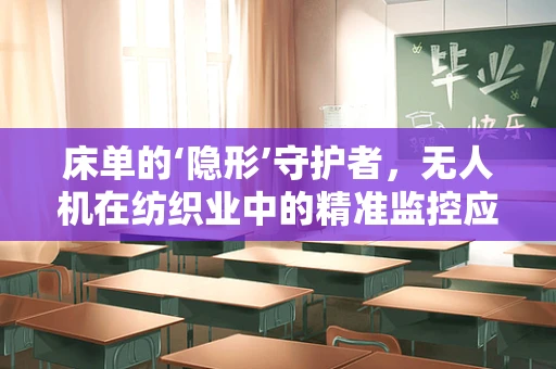 床单的‘隐形’守护者，无人机在纺织业中的精准监控应用？