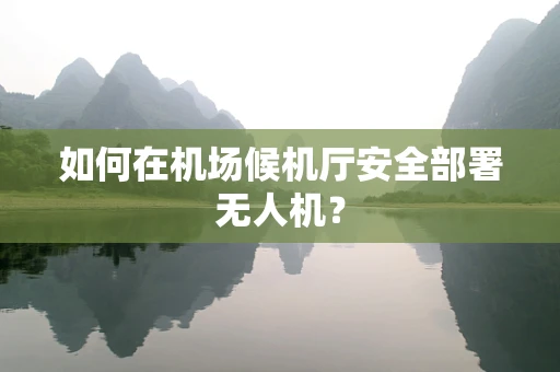 如何在机场候机厅安全部署无人机？