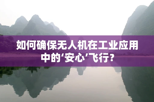 如何确保无人机在工业应用中的‘安心’飞行？