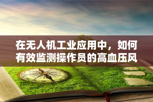 在无人机工业应用中，如何有效监测操作员的高血压风险？